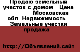 Продаю земельный участок с домом › Цена ­ 300 000 - Московская обл. Недвижимость » Земельные участки продажа   